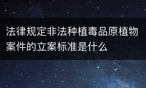 法律规定非法种植毒品原植物案件的立案标准是什么