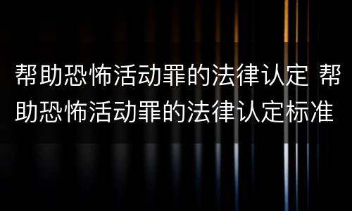 帮助恐怖活动罪的法律认定 帮助恐怖活动罪的法律认定标准