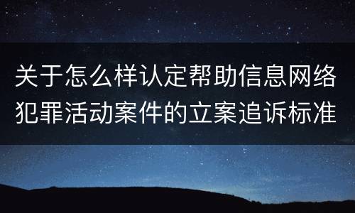 关于怎么样认定帮助信息网络犯罪活动案件的立案追诉标准