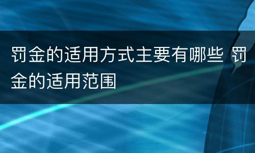 罚金的适用方式主要有哪些 罚金的适用范围