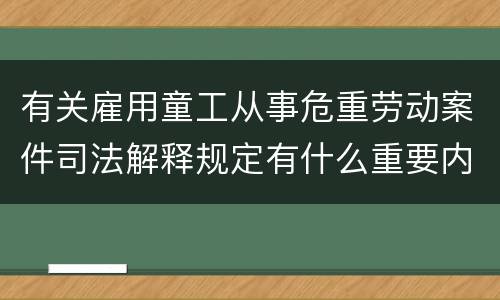 有关雇用童工从事危重劳动案件司法解释规定有什么重要内容