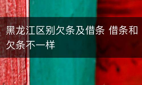 黑龙江区别欠条及借条 借条和欠条不一样