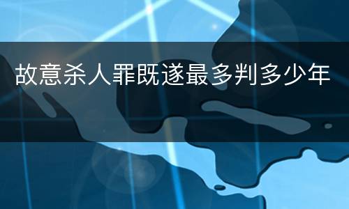 故意杀人罪既遂最多判多少年