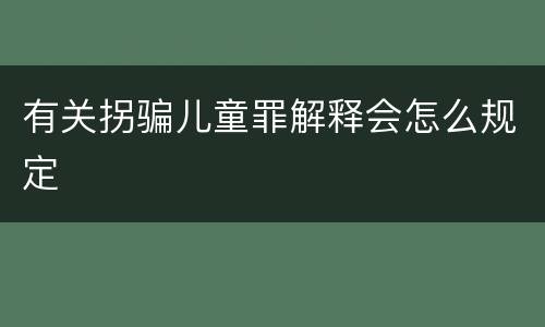 有关拐骗儿童罪解释会怎么规定