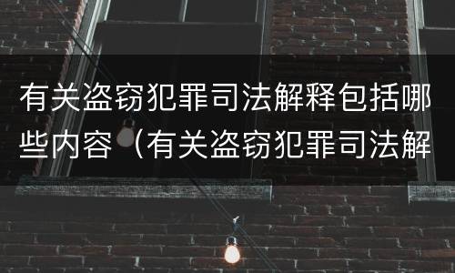 有关盗窃犯罪司法解释包括哪些内容（有关盗窃犯罪司法解释包括哪些内容的解释）