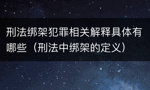 刑法绑架犯罪相关解释具体有哪些（刑法中绑架的定义）