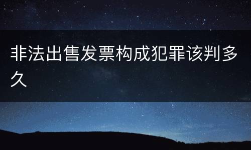 非法出售发票构成犯罪该判多久