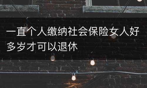 一直个人缴纳社会保险女人好多岁才可以退休