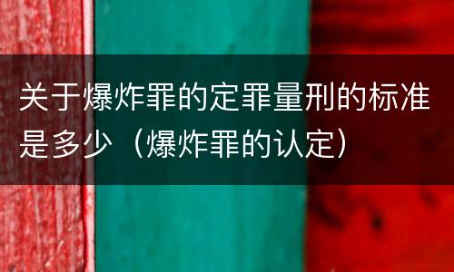 关于爆炸罪的定罪量刑的标准是多少（爆炸罪的认定）