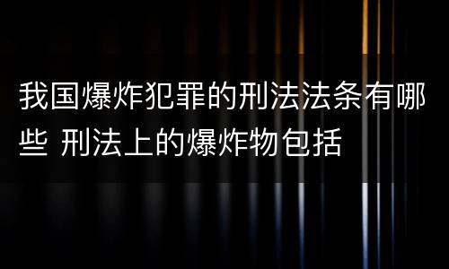 我国爆炸犯罪的刑法法条有哪些 刑法上的爆炸物包括