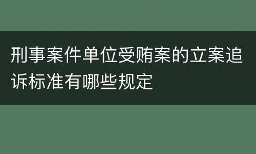 刑事案件单位受贿案的立案追诉标准有哪些规定