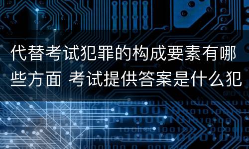 代替考试犯罪的构成要素有哪些方面 考试提供答案是什么犯罪类型