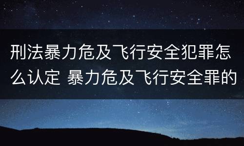 刑法暴力危及飞行安全犯罪怎么认定 暴力危及飞行安全罪的构成要件