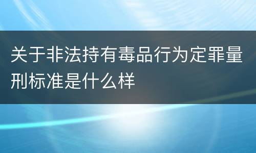 关于非法持有毒品行为定罪量刑标准是什么样