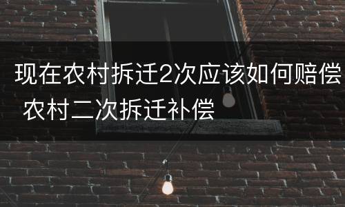 现在农村拆迁2次应该如何赔偿 农村二次拆迁补偿