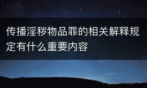 传播淫秽物品罪的相关解释规定有什么重要内容
