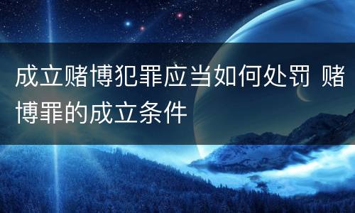 成立赌博犯罪应当如何处罚 赌博罪的成立条件
