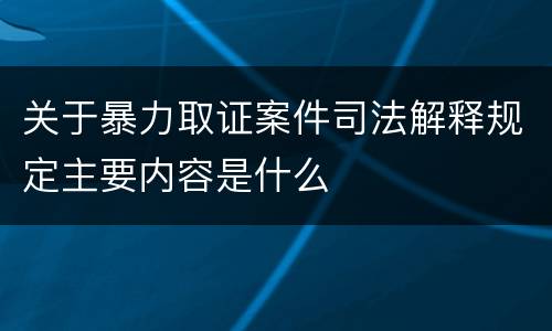 关于暴力取证案件司法解释规定主要内容是什么