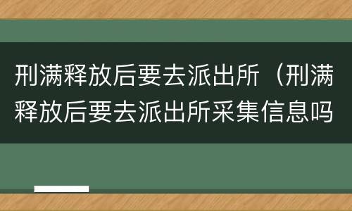 刑满释放后要去派出所（刑满释放后要去派出所采集信息吗）