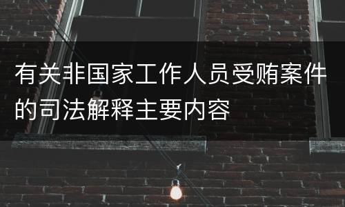 有关非国家工作人员受贿案件的司法解释主要内容
