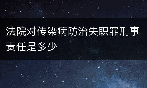 法院对传染病防治失职罪刑事责任是多少