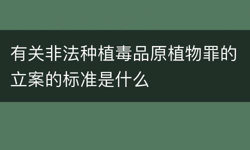 有关非法种植毒品原植物罪的立案的标准是什么