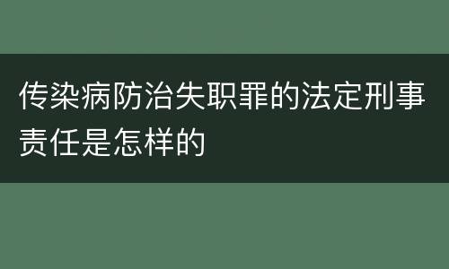 传染病防治失职罪的法定刑事责任是怎样的