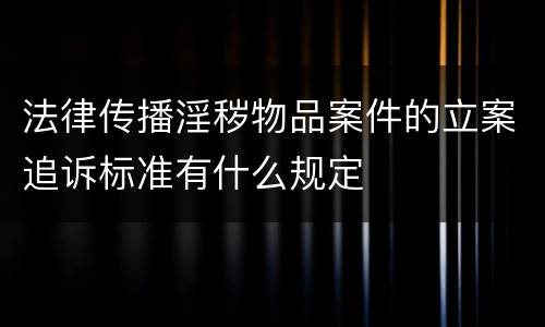 法律传播淫秽物品案件的立案追诉标准有什么规定