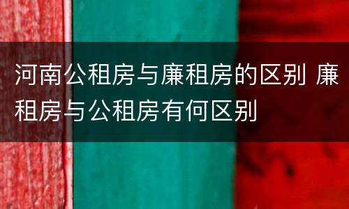 河南公租房与廉租房的区别 廉租房与公租房有何区别