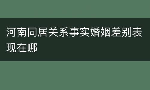 河南同居关系事实婚姻差别表现在哪