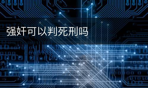 强奸可以判死刑吗