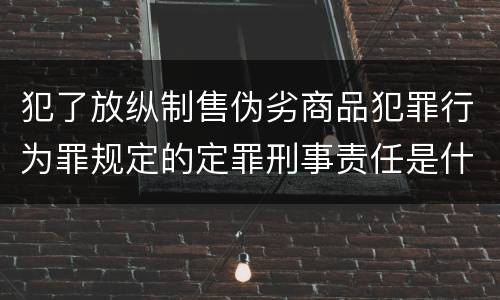 犯了放纵制售伪劣商品犯罪行为罪规定的定罪刑事责任是什么样的