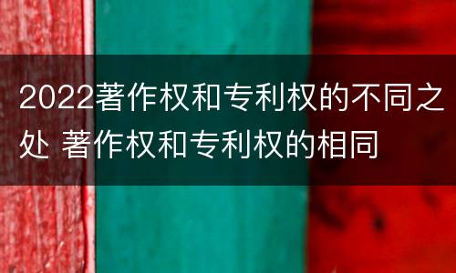 2022著作权和专利权的不同之处 著作权和专利权的相同