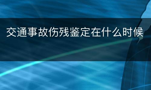 交通事故伤残鉴定在什么时候