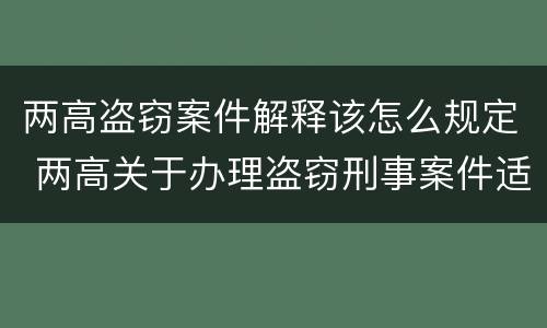 两高盗窃案件解释该怎么规定 两高关于办理盗窃刑事案件适用法律问题的解释
