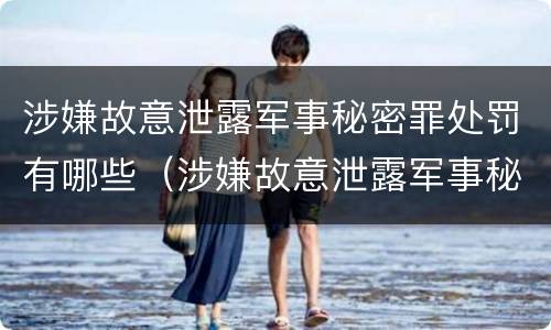 涉嫌故意泄露军事秘密罪处罚有哪些（涉嫌故意泄露军事秘密罪处罚有哪些种类）