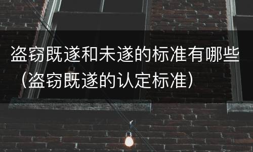 盗窃既遂和未遂的标准有哪些（盗窃既遂的认定标准）