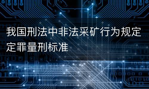 我国刑法中非法采矿行为规定定罪量刑标准