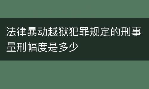 法律暴动越狱犯罪规定的刑事量刑幅度是多少