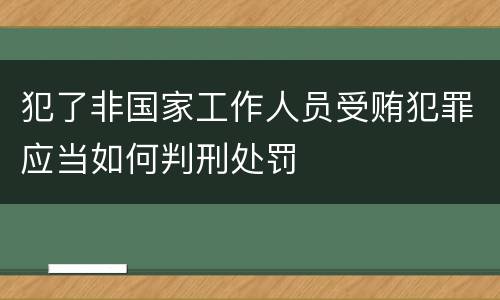 犯了非国家工作人员受贿犯罪应当如何判刑处罚