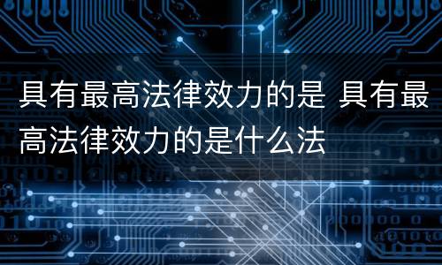 具有最高法律效力的是 具有最高法律效力的是什么法
