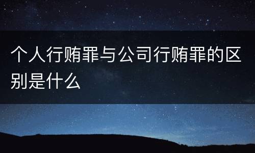 个人行贿罪与公司行贿罪的区别是什么