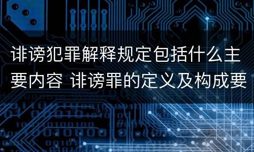 诽谤犯罪解释规定包括什么主要内容 诽谤罪的定义及构成要件