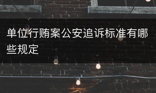 单位行贿案公安追诉标准有哪些规定