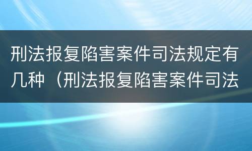 刑法报复陷害案件司法规定有几种（刑法报复陷害案件司法规定有几种情形）