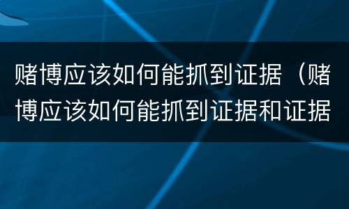 赌博应该如何能抓到证据（赌博应该如何能抓到证据和证据）