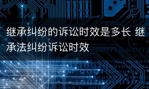 继承纠纷的诉讼时效是多长 继承法纠纷诉讼时效