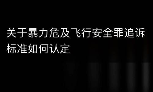 关于暴力危及飞行安全罪追诉标准如何认定