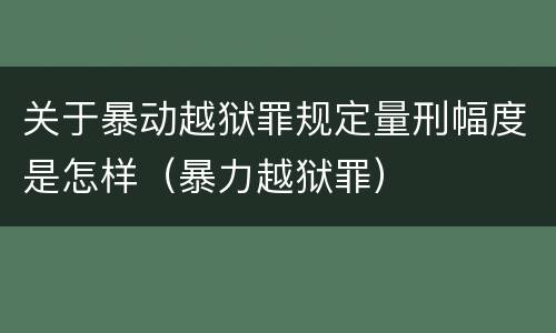 关于暴动越狱罪规定量刑幅度是怎样（暴力越狱罪）