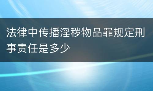 法律中传播淫秽物品罪规定刑事责任是多少
